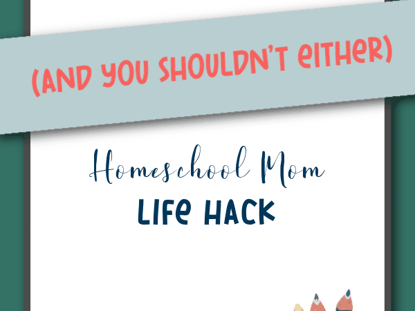 Homeschool Mom Life Hack:  I don’t lesson plan (and you shouldn’t either)