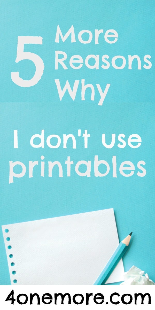 5 More Reasons Why I Don't Use Printables - 4onemore